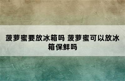 菠萝蜜要放冰箱吗 菠萝蜜可以放冰箱保鲜吗